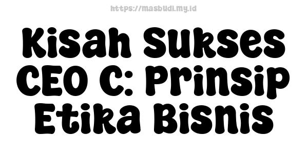 Kisah Sukses CEO C: Prinsip Etika Bisnis