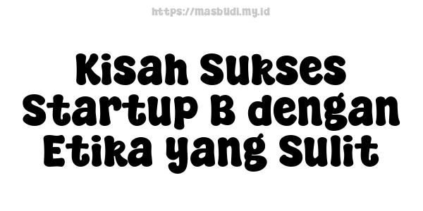 Kisah Sukses Startup B dengan Etika yang Sulit