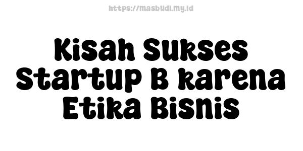 Kisah Sukses Startup B karena Etika Bisnis