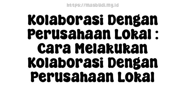 Kolaborasi Dengan Perusahaan Lokal : Cara Melakukan Kolaborasi Dengan Perusahaan Lokal