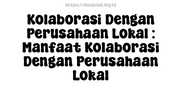 Kolaborasi Dengan Perusahaan Lokal : Manfaat Kolaborasi Dengan Perusahaan Lokal