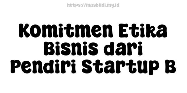 Komitmen Etika Bisnis dari Pendiri Startup B