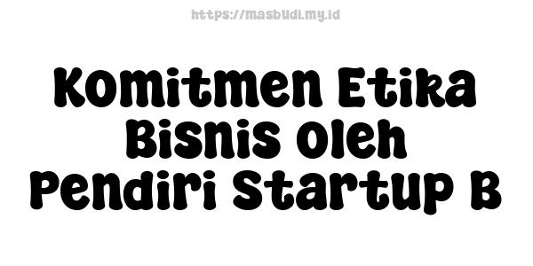 Komitmen Etika Bisnis oleh Pendiri Startup B