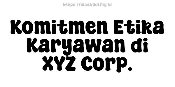 Komitmen Etika Karyawan di XYZ Corp.