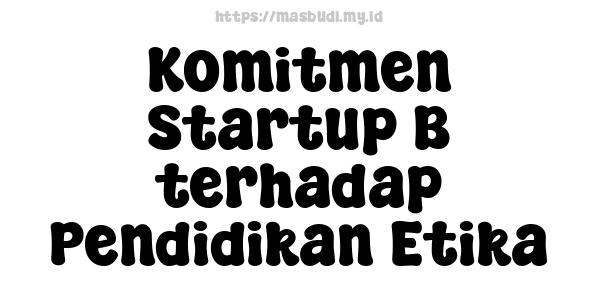 Komitmen Startup B terhadap Pendidikan Etika