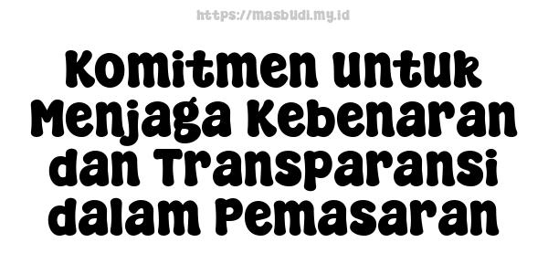 Komitmen untuk Menjaga Kebenaran dan Transparansi dalam Pemasaran