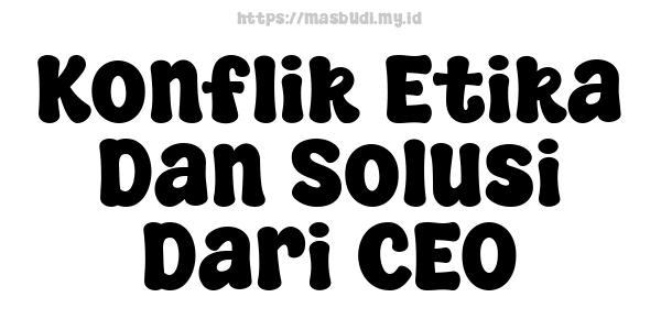 Konflik Etika Dan Solusi Dari CEO