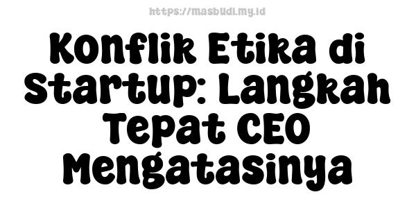 Konflik Etika di Startup: Langkah Tepat CEO Mengatasinya