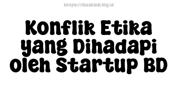 Konflik Etika yang Dihadapi oleh Startup BD