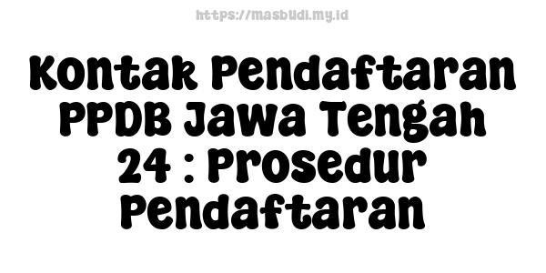 Kontak Pendaftaran PPDB Jawa Tengah 24 : Prosedur Pendaftaran