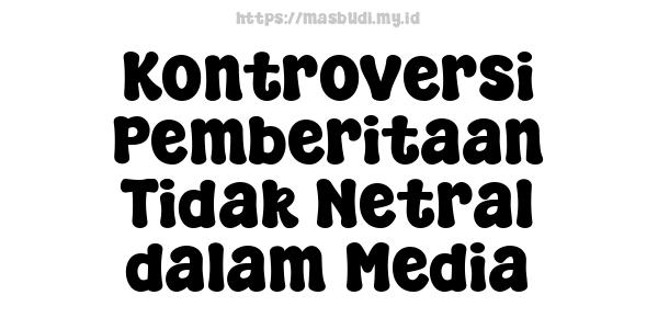 Kontroversi Pemberitaan Tidak Netral dalam Media