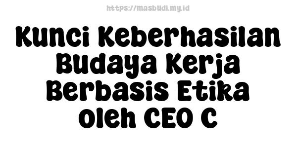 Kunci Keberhasilan Budaya Kerja Berbasis Etika oleh CEO C