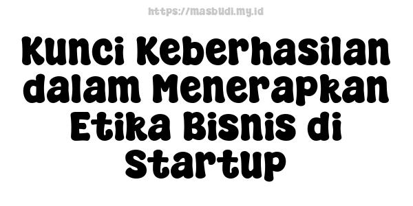 Kunci Keberhasilan dalam Menerapkan Etika Bisnis di Startup