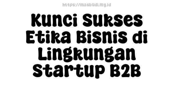 Kunci Sukses Etika Bisnis di Lingkungan Startup B2B