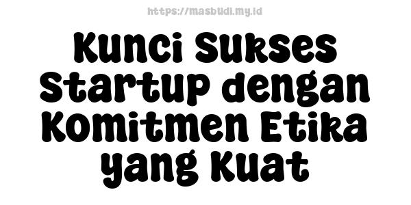 Kunci Sukses Startup dengan Komitmen Etika yang Kuat