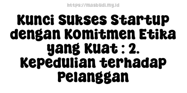 Kunci Sukses Startup dengan Komitmen Etika yang Kuat : 2. Kepedulian terhadap Pelanggan