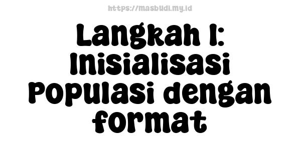 Langkah 1: Inisialisasi Populasi dengan format