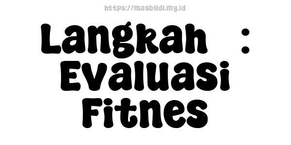 Langkah 3: Evaluasi Fitnes