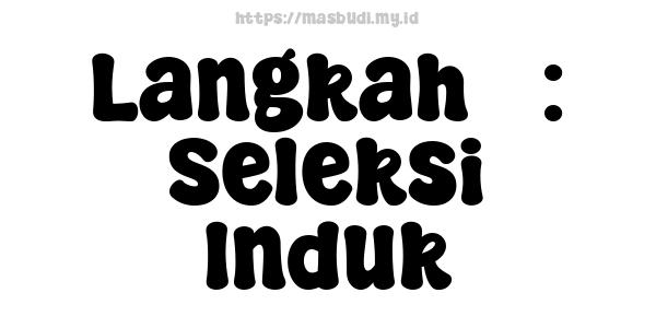 Langkah 3: Seleksi Induk