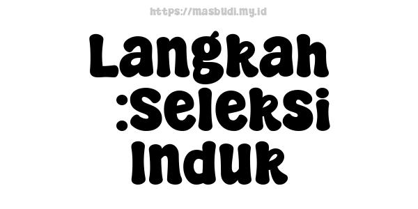 Langkah 3:Seleksi Induk