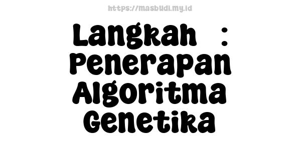 Langkah 5: Penerapan Algoritma Genetika