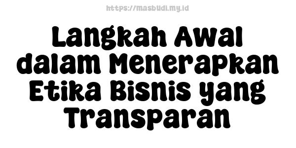 Langkah Awal dalam Menerapkan Etika Bisnis yang Transparan