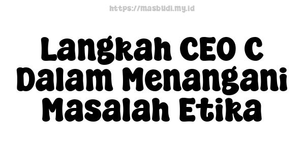 Langkah CEO C Dalam Menangani Masalah Etika