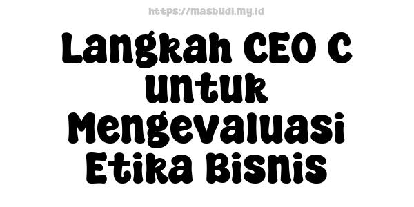 Langkah CEO C untuk Mengevaluasi Etika Bisnis