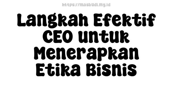 Langkah Efektif CEO untuk Menerapkan Etika Bisnis