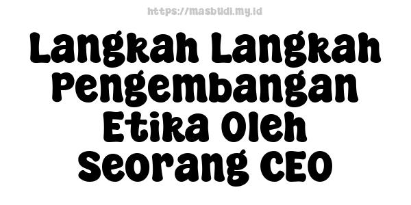 Langkah Langkah Pengembangan Etika Oleh Seorang CEO