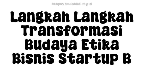 Langkah Langkah Transformasi Budaya Etika Bisnis Startup B