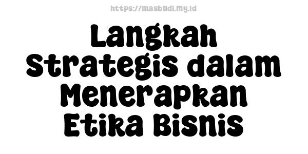 Langkah Strategis dalam Menerapkan Etika Bisnis