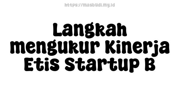 Langkah mengukur Kinerja Etis Startup B