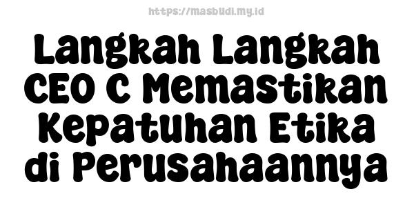 Langkah-Langkah CEO C Memastikan Kepatuhan Etika di Perusahaannya