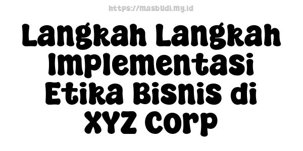 Langkah-Langkah Implementasi Etika Bisnis di XYZ Corp