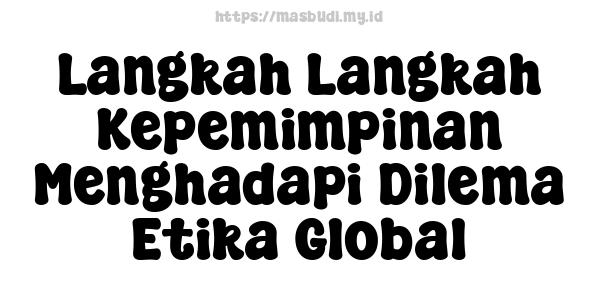 Langkah-Langkah Kepemimpinan Menghadapi Dilema Etika Global