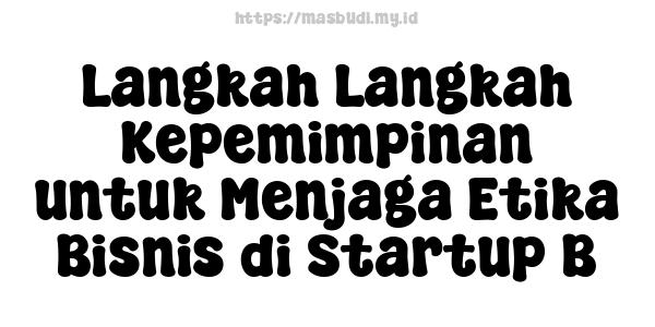 Langkah-Langkah Kepemimpinan untuk Menjaga Etika Bisnis di Startup B