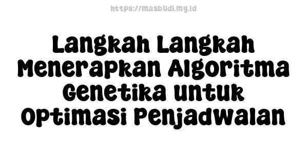 Langkah-Langkah Menerapkan Algoritma Genetika untuk Optimasi Penjadwalan