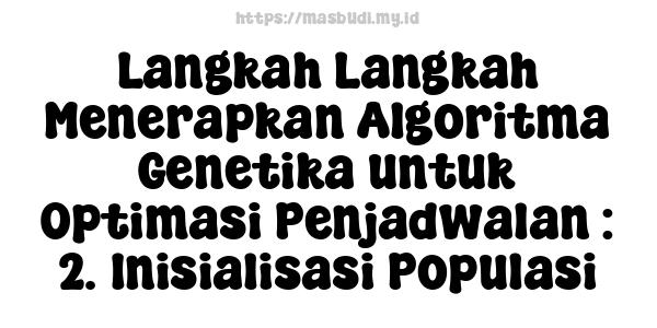 Langkah-Langkah Menerapkan Algoritma Genetika untuk Optimasi Penjadwalan : 2. Inisialisasi Populasi