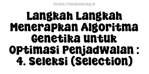 Langkah-Langkah Menerapkan Algoritma Genetika untuk Optimasi Penjadwalan : 4. Seleksi (Selection)