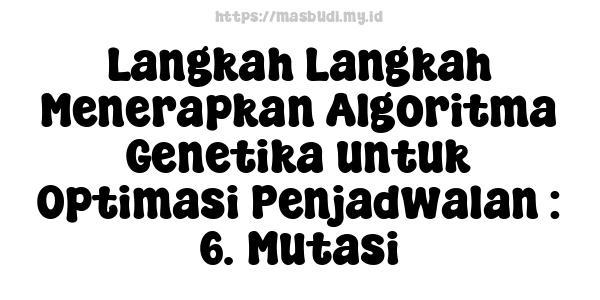 Langkah-Langkah Menerapkan Algoritma Genetika untuk Optimasi Penjadwalan : 6. Mutasi
