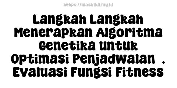 Langkah-Langkah Menerapkan Algoritma Genetika untuk Optimasi Penjadwalan3. Evaluasi Fungsi Fitness