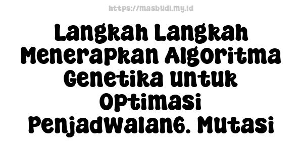 Langkah-Langkah Menerapkan Algoritma Genetika untuk Optimasi Penjadwalan6. Mutasi