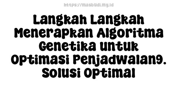 Langkah-Langkah Menerapkan Algoritma Genetika untuk Optimasi Penjadwalan9. Solusi Optimal