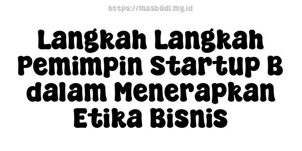 Langkah-Langkah Pemimpin Startup B dalam Menerapkan Etika Bisnis