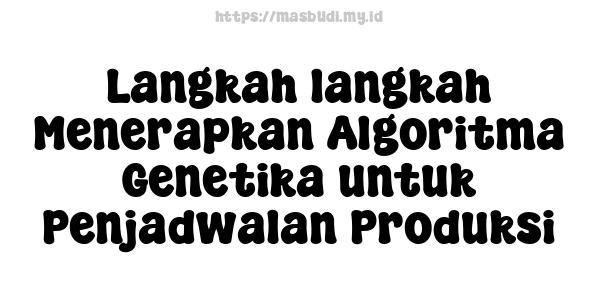 Langkah-langkah Menerapkan Algoritma Genetika untuk Penjadwalan Produksi