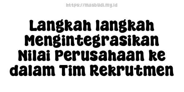 Langkah-langkah Mengintegrasikan Nilai Perusahaan ke dalam Tim Rekrutmen