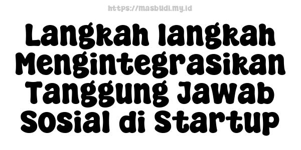 Langkah-langkah Mengintegrasikan Tanggung Jawab Sosial di Startup