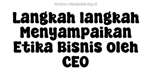 Langkah-langkah Menyampaikan Etika Bisnis oleh CEO