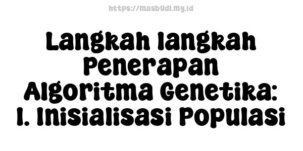 Langkah-langkah Penerapan Algoritma Genetika: 1. Inisialisasi Populasi